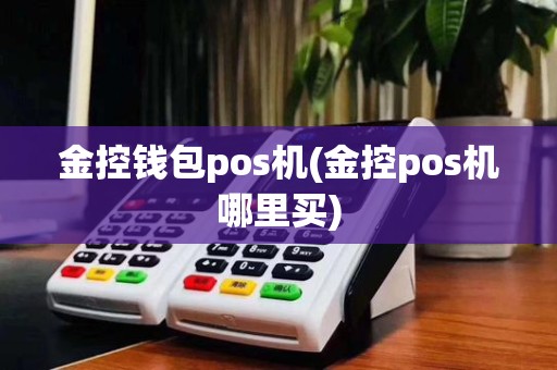 金控钱包pos机(金控pos机哪里买)