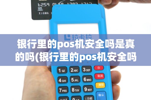 银行里的pos机安全吗是真的吗(银行里的pos机安全吗)