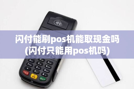 闪付能刷pos机能取现金吗(闪付只能用pos机吗)