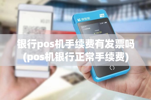 银行pos机手续费有发票吗(pos机银行正常手续费)