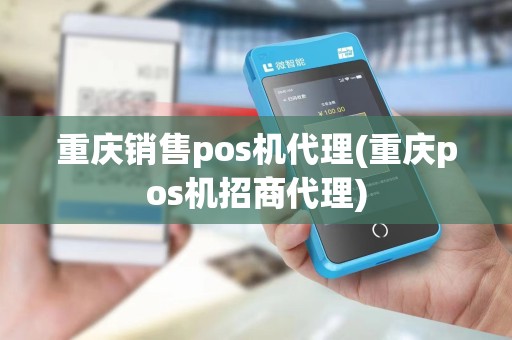 重庆销售pos机代理(重庆pos机招商代理)