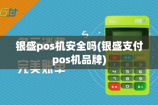 银盛pos机安全吗(银盛支付pos机品牌)