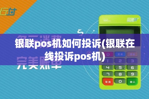 银联pos机如何投诉(银联在线投诉pos机)