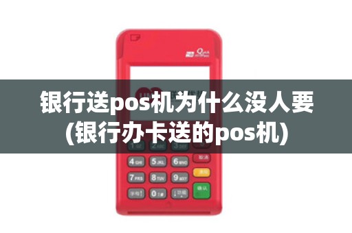 银行送pos机为什么没人要(银行办卡送的pos机)