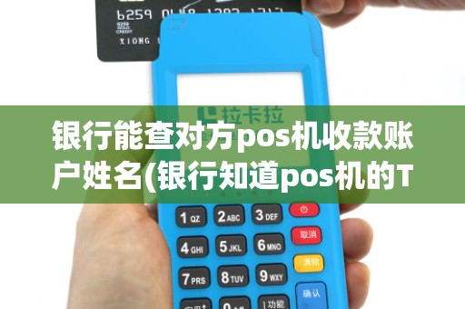 银行能查对方pos机收款账户姓名(银行知道pos机的TUSN号码)