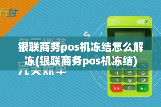银联商务pos机冻结怎么解冻(银联商务pos机冻结)