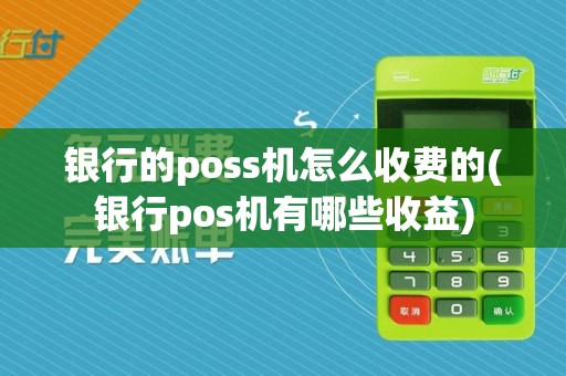 银行的poss机怎么收费的(银行pos机有哪些收益)