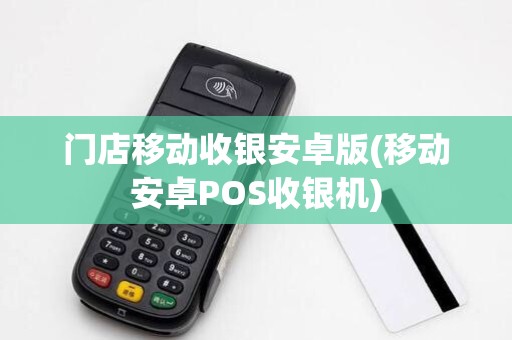 门店移动收银安卓版(移动安卓POS收银机)