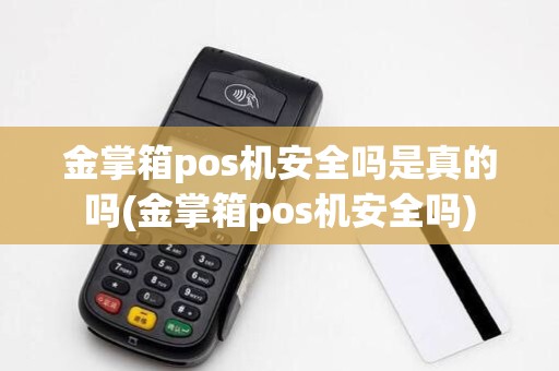 金掌箱pos机安全吗是真的吗(金掌箱pos机安全吗)