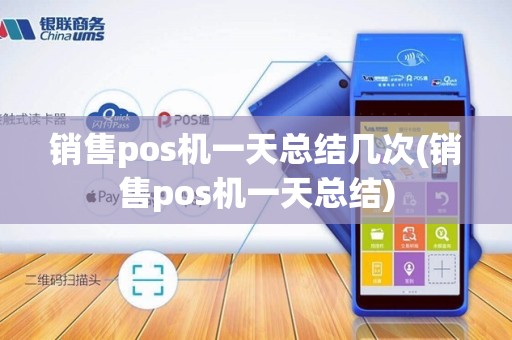 销售pos机一天总结几次(销售pos机一天总结)