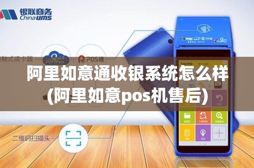 阿里如意通收银系统怎么样(阿里如意pos机售后)
