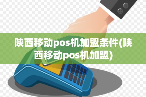 陕西移动pos机加盟条件(陕西移动pos机加盟)