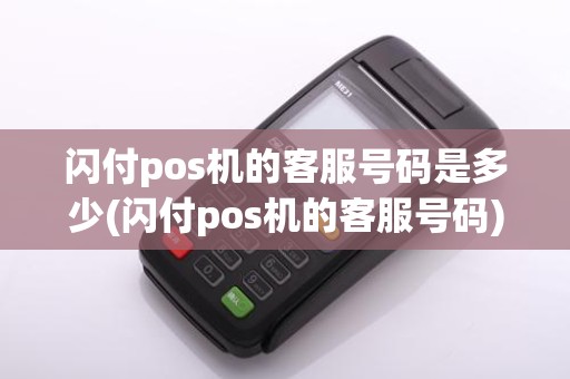 闪付pos机的客服号码是多少(闪付pos机的客服号码)