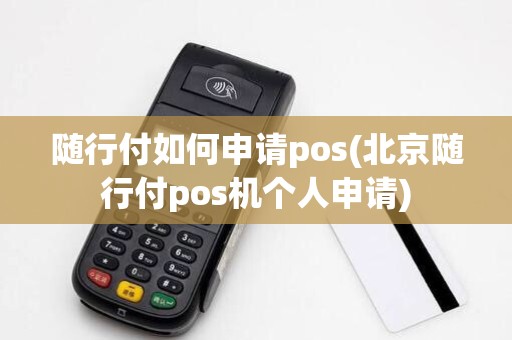 随行付如何申请pos(北京随行付pos机个人申请)