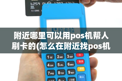 附近哪里可以用pos机帮人刷卡的(怎么在附近找pos机的)