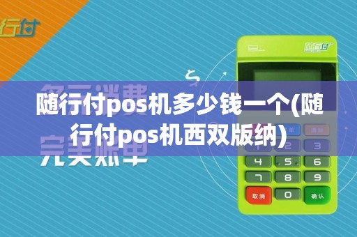 随行付pos机多少钱一个(随行付pos机西双版纳)