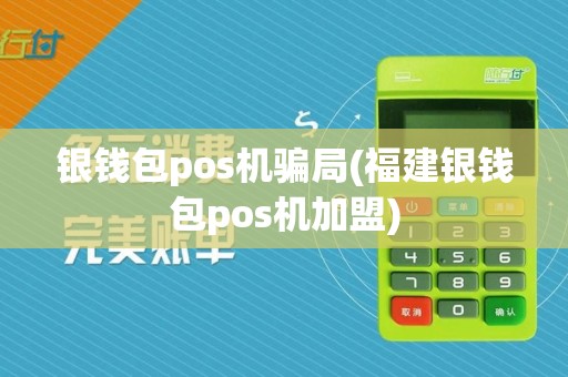 银钱包pos机骗局(福建银钱包pos机加盟)