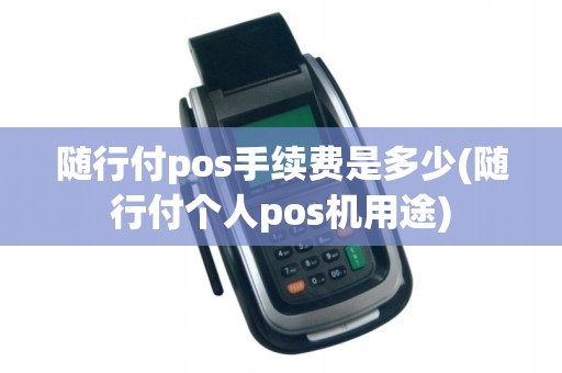 随行付pos手续费是多少(随行付个人pos机用途)