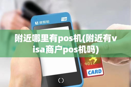 附近哪里有pos机(附近有visa商户pos机吗)