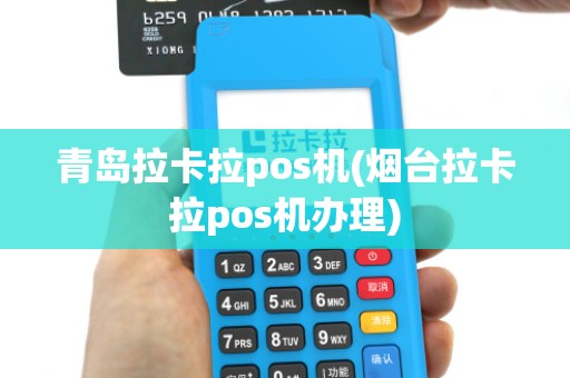 青岛拉卡拉pos机(烟台拉卡拉pos机办理)