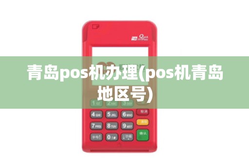 青岛pos机办理(pos机青岛地区号)