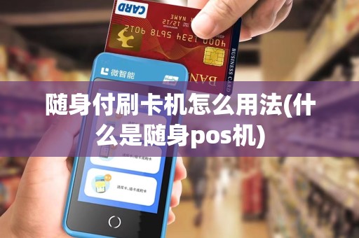 随身付刷卡机怎么用法(什么是随身pos机)
