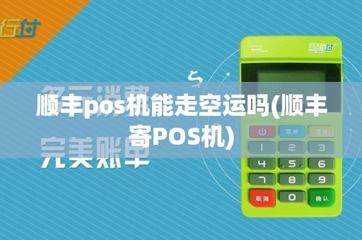顺丰pos机能走空运吗(顺丰寄POS机)