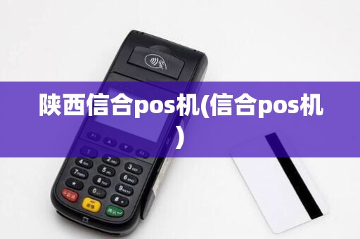 陕西信合pos机(信合pos机)