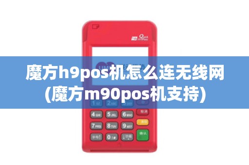 魔方h9pos机怎么连无线网(魔方m90pos机支持)