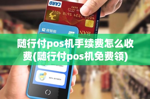 随行付pos机手续费怎么收费(随行付pos机免费领)