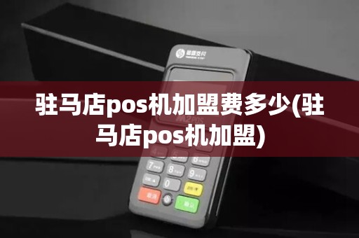 驻马店pos机加盟费多少(驻马店pos机加盟)