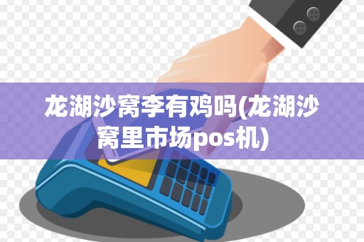 龙湖沙窝李有鸡吗(龙湖沙窝里市场pos机)