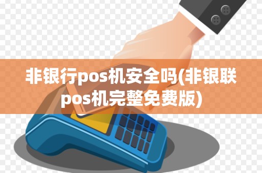 非银行pos机安全吗(非银联pos机完整免费版)