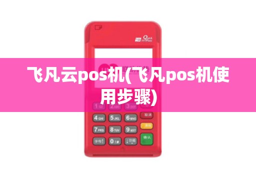 飞凡云pos机(飞凡pos机使用步骤)