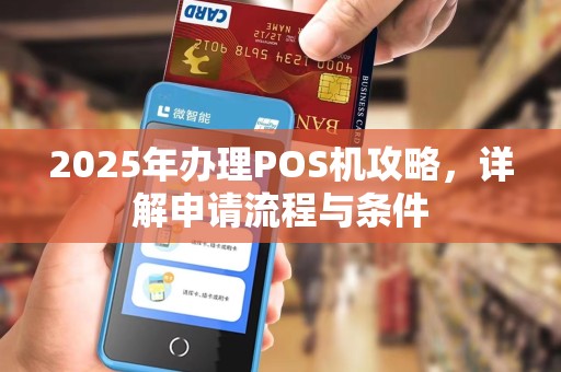 2025年办理POS机攻略,详解申请流程与条件