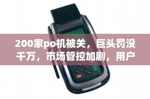 200家po机被关,巨头罚没千万,市场管控加剧,用户担忧跑路?