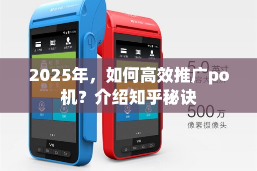 2025年,如何高效推广po机?介绍知乎秘诀