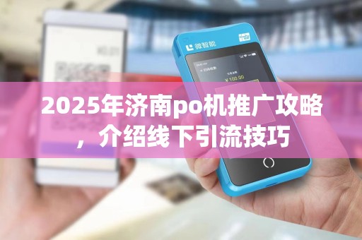 2025年济南po机推广攻略,介绍线下引流技巧
