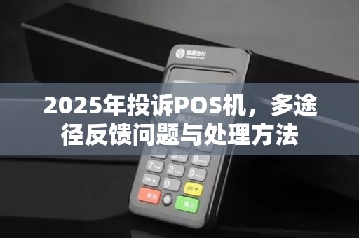 2025年投诉POS机,多途径反馈问题与处理方法
