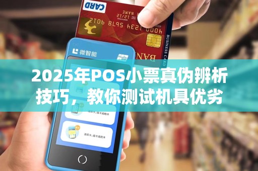 2025年POS小票真伪辨析技巧,教你测试机具优劣