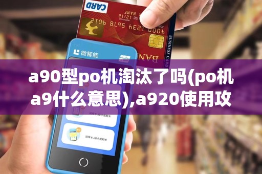 a90型po机淘汰了吗(po机a9什么意思),a920使用攻略与A910对比