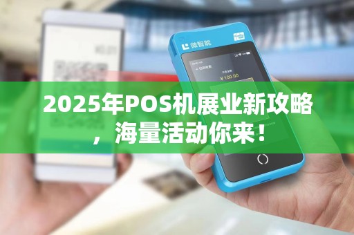 2025年POS机展业新攻略,海量活动你来!