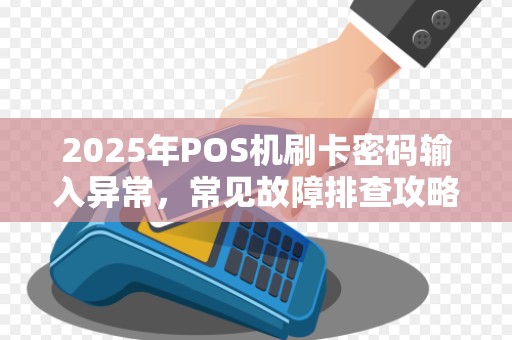 2025年POS机刷卡密码输入异常,常见故障排查攻略
