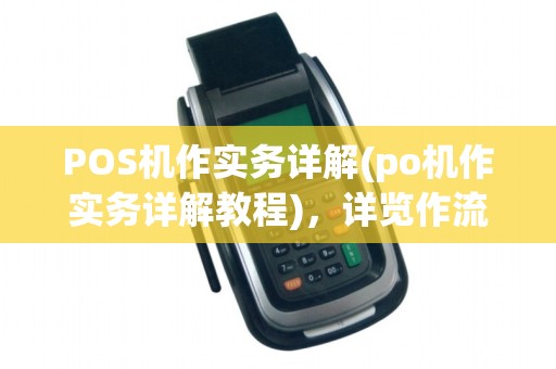 POS机作实务详解(po机作实务详解教程),详览作流程与技巧