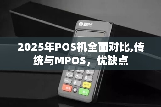 2025年POS机全面对比,传统与MPOS，优缺点