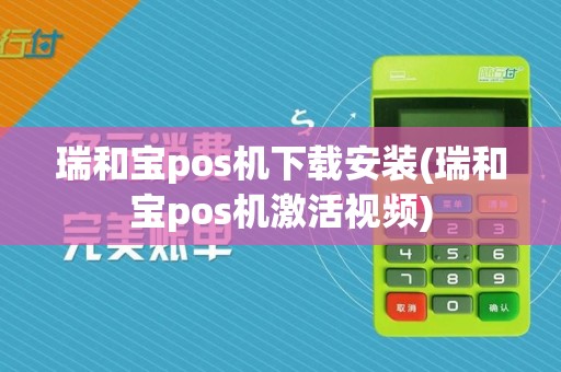 瑞和宝pos机下载安装(瑞和宝pos机激活视频)