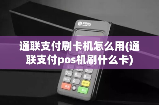 通联支付刷卡机怎么用(通联支付pos机刷什么卡)