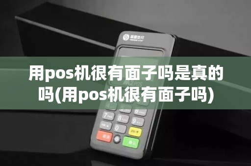 用pos机很有面子吗是真的吗(用pos机很有面子吗)