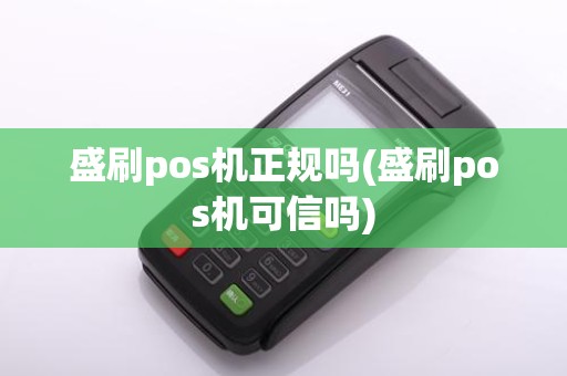 盛刷pos机正规吗(盛刷pos机可信吗)