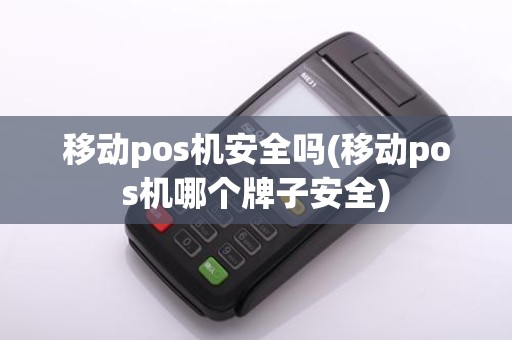 移动pos机安全吗(移动pos机哪个牌子安全)